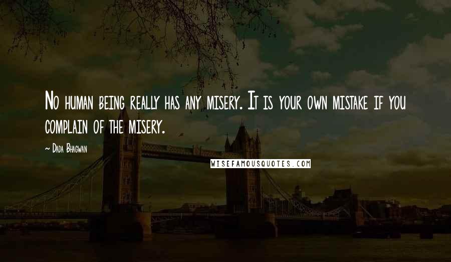 Dada Bhagwan Quotes: No human being really has any misery. It is your own mistake if you complain of the misery.