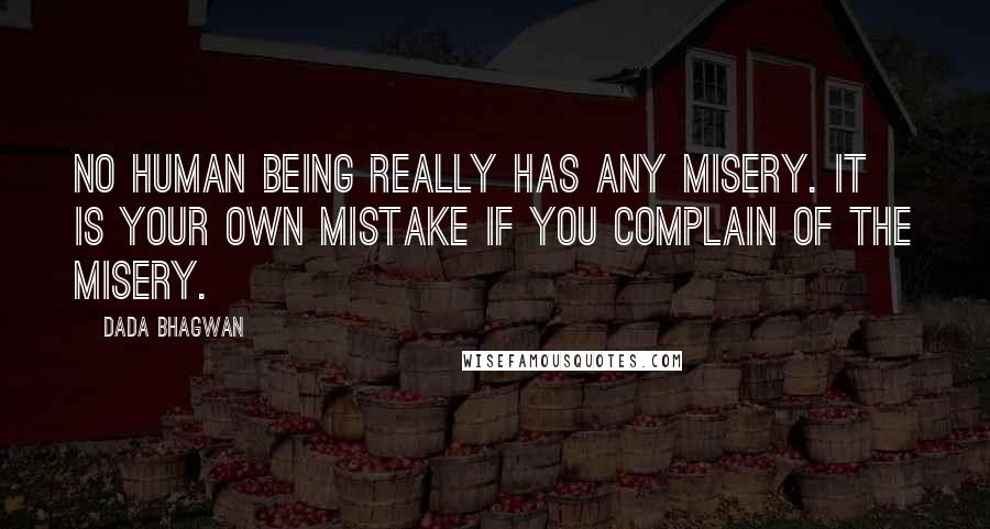 Dada Bhagwan Quotes: No human being really has any misery. It is your own mistake if you complain of the misery.