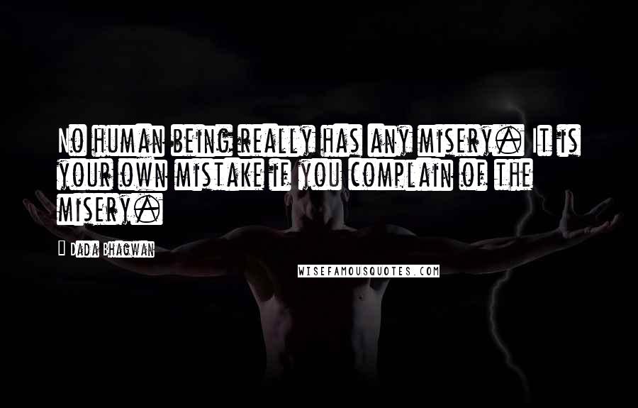 Dada Bhagwan Quotes: No human being really has any misery. It is your own mistake if you complain of the misery.