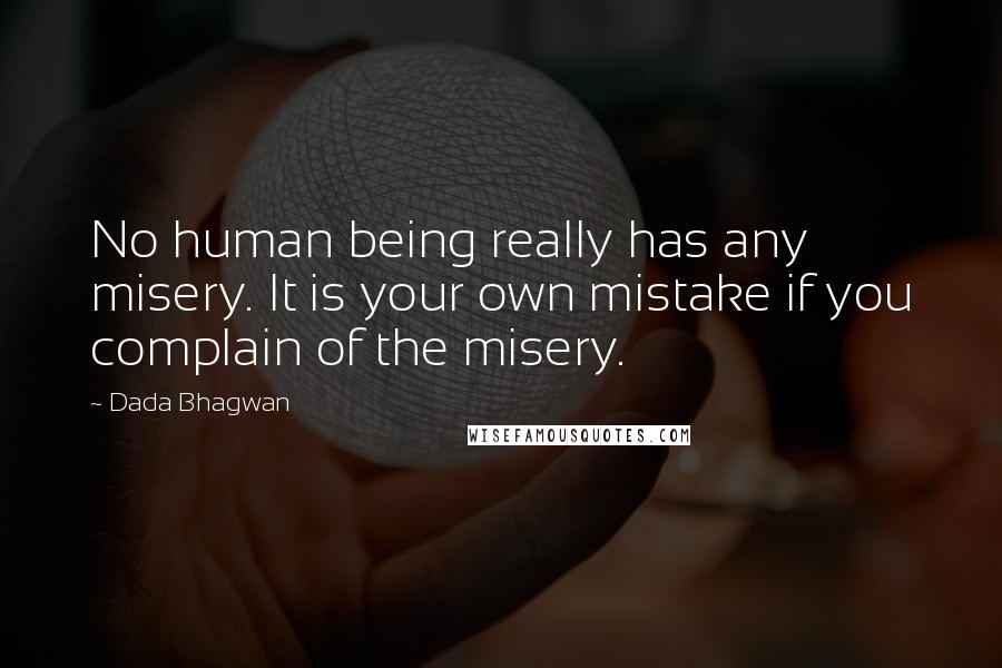 Dada Bhagwan Quotes: No human being really has any misery. It is your own mistake if you complain of the misery.