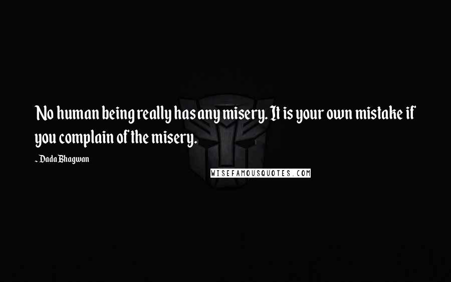 Dada Bhagwan Quotes: No human being really has any misery. It is your own mistake if you complain of the misery.