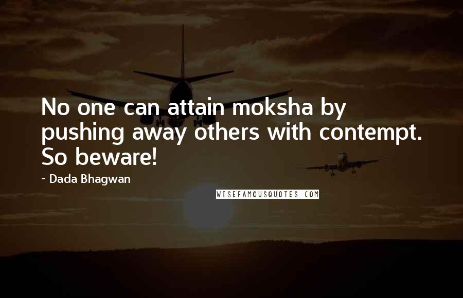 Dada Bhagwan Quotes: No one can attain moksha by pushing away others with contempt. So beware!