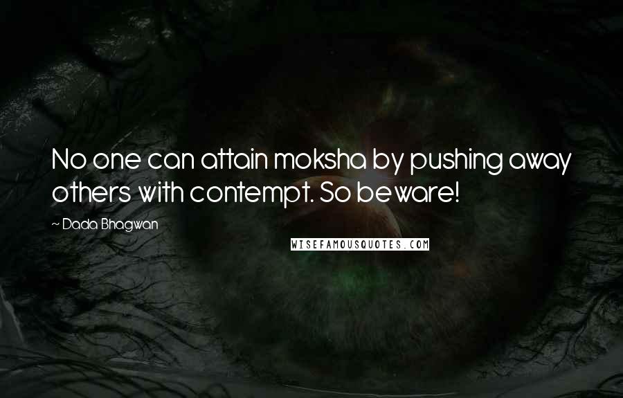 Dada Bhagwan Quotes: No one can attain moksha by pushing away others with contempt. So beware!