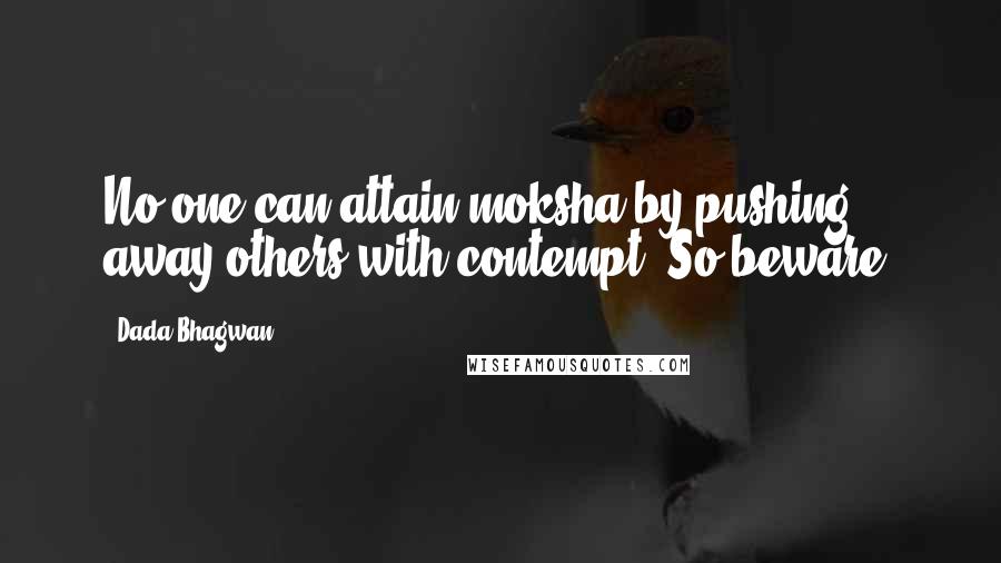 Dada Bhagwan Quotes: No one can attain moksha by pushing away others with contempt. So beware!