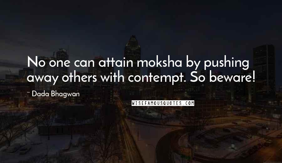 Dada Bhagwan Quotes: No one can attain moksha by pushing away others with contempt. So beware!