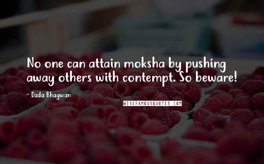 Dada Bhagwan Quotes: No one can attain moksha by pushing away others with contempt. So beware!