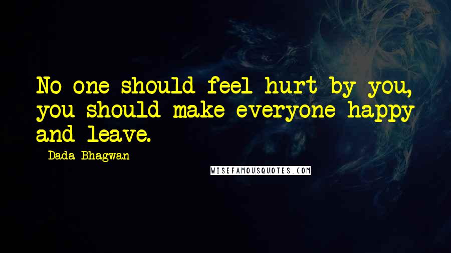 Dada Bhagwan Quotes: No one should feel hurt by you, you should make everyone happy and leave.