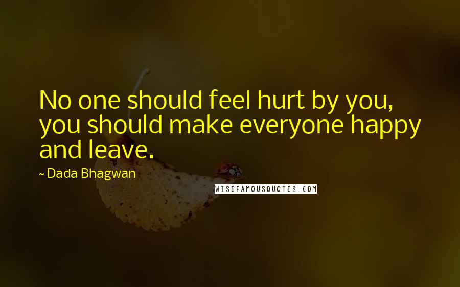 Dada Bhagwan Quotes: No one should feel hurt by you, you should make everyone happy and leave.