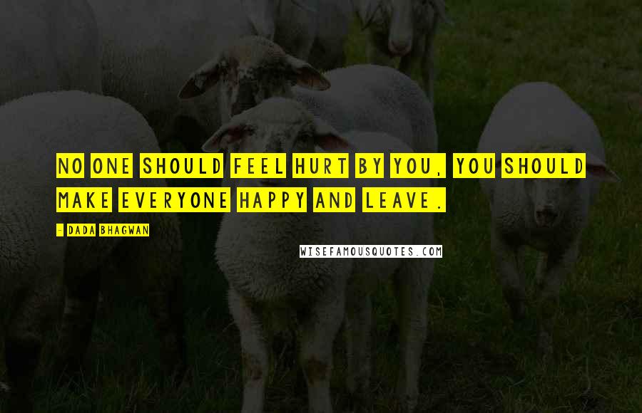 Dada Bhagwan Quotes: No one should feel hurt by you, you should make everyone happy and leave.