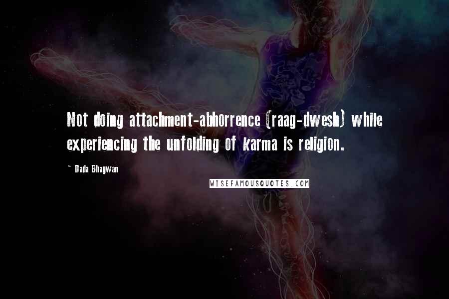 Dada Bhagwan Quotes: Not doing attachment-abhorrence (raag-dwesh) while experiencing the unfolding of karma is religion.