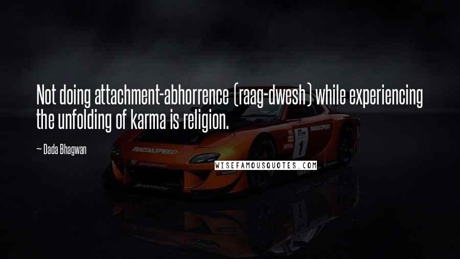 Dada Bhagwan Quotes: Not doing attachment-abhorrence (raag-dwesh) while experiencing the unfolding of karma is religion.