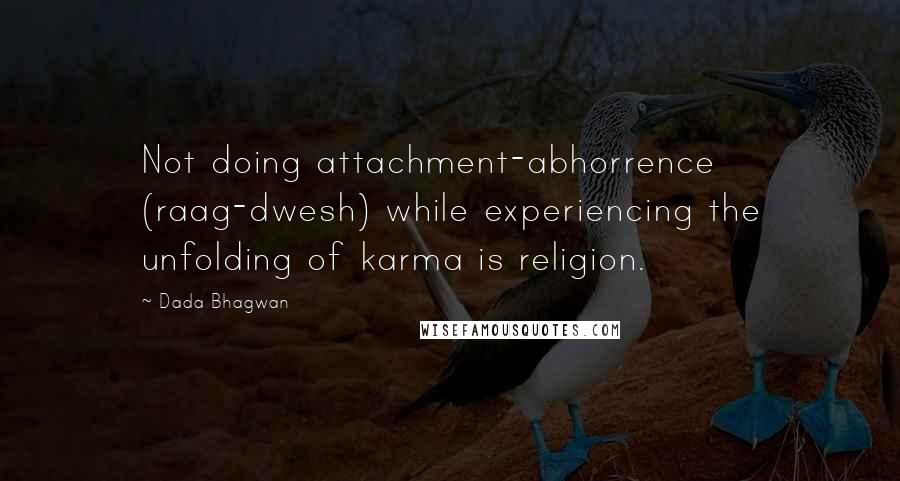 Dada Bhagwan Quotes: Not doing attachment-abhorrence (raag-dwesh) while experiencing the unfolding of karma is religion.