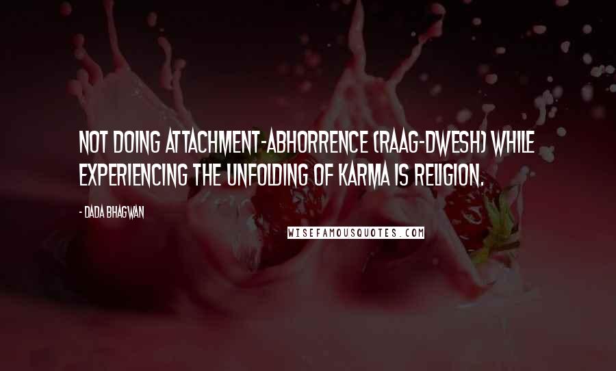 Dada Bhagwan Quotes: Not doing attachment-abhorrence (raag-dwesh) while experiencing the unfolding of karma is religion.