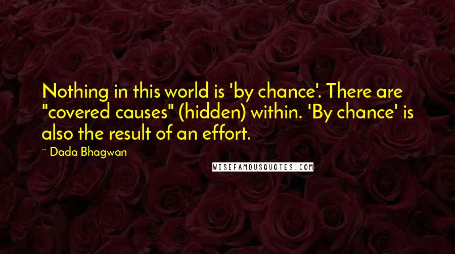 Dada Bhagwan Quotes: Nothing in this world is 'by chance'. There are "covered causes" (hidden) within. 'By chance' is also the result of an effort.