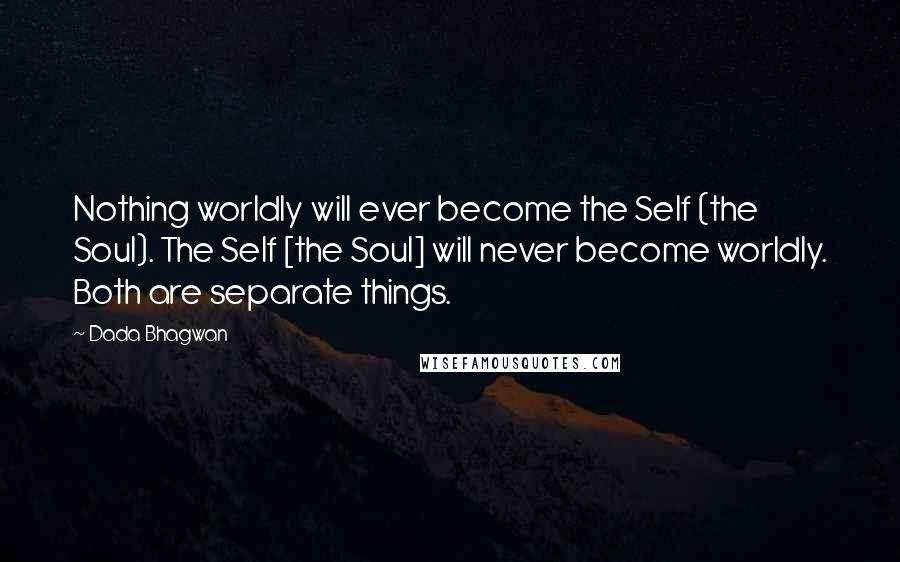 Dada Bhagwan Quotes: Nothing worldly will ever become the Self (the Soul). The Self [the Soul] will never become worldly. Both are separate things.