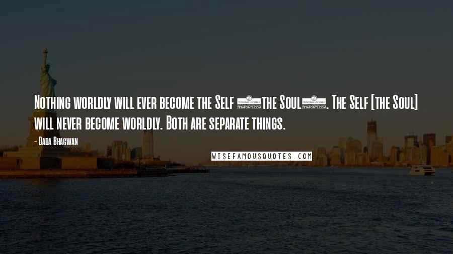 Dada Bhagwan Quotes: Nothing worldly will ever become the Self (the Soul). The Self [the Soul] will never become worldly. Both are separate things.