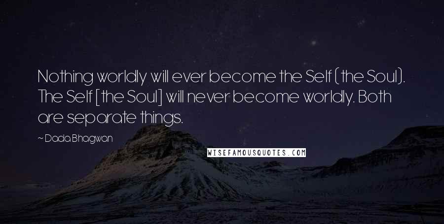 Dada Bhagwan Quotes: Nothing worldly will ever become the Self (the Soul). The Self [the Soul] will never become worldly. Both are separate things.