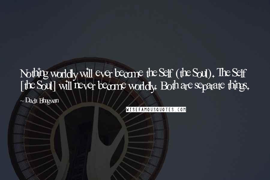 Dada Bhagwan Quotes: Nothing worldly will ever become the Self (the Soul). The Self [the Soul] will never become worldly. Both are separate things.
