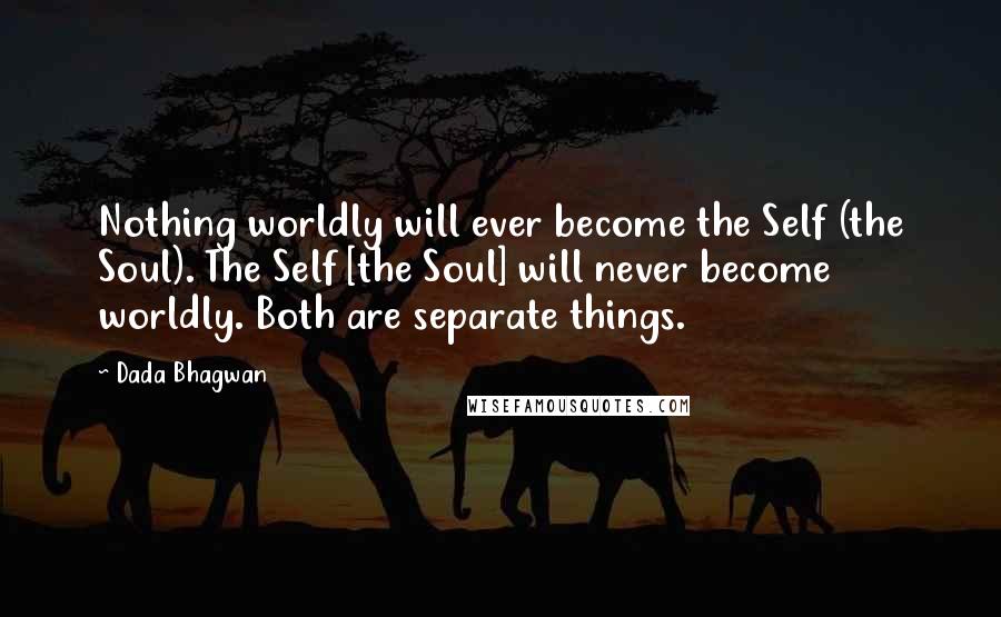 Dada Bhagwan Quotes: Nothing worldly will ever become the Self (the Soul). The Self [the Soul] will never become worldly. Both are separate things.