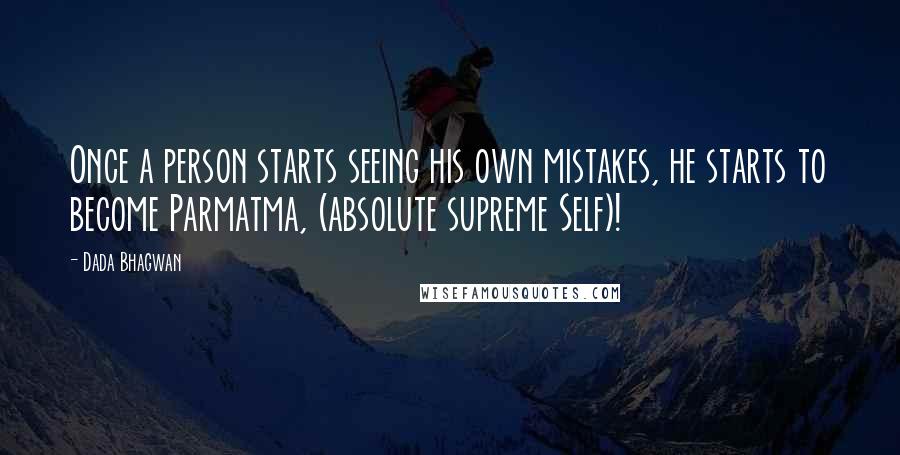 Dada Bhagwan Quotes: Once a person starts seeing his own mistakes, he starts to become Parmatma, (absolute supreme Self)!