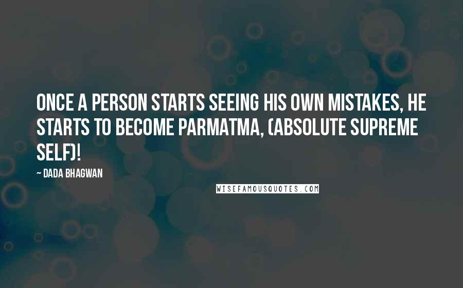 Dada Bhagwan Quotes: Once a person starts seeing his own mistakes, he starts to become Parmatma, (absolute supreme Self)!