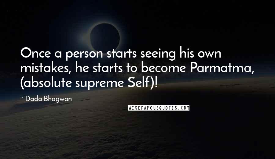 Dada Bhagwan Quotes: Once a person starts seeing his own mistakes, he starts to become Parmatma, (absolute supreme Self)!