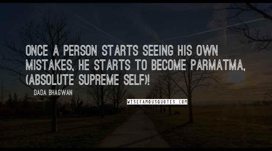 Dada Bhagwan Quotes: Once a person starts seeing his own mistakes, he starts to become Parmatma, (absolute supreme Self)!