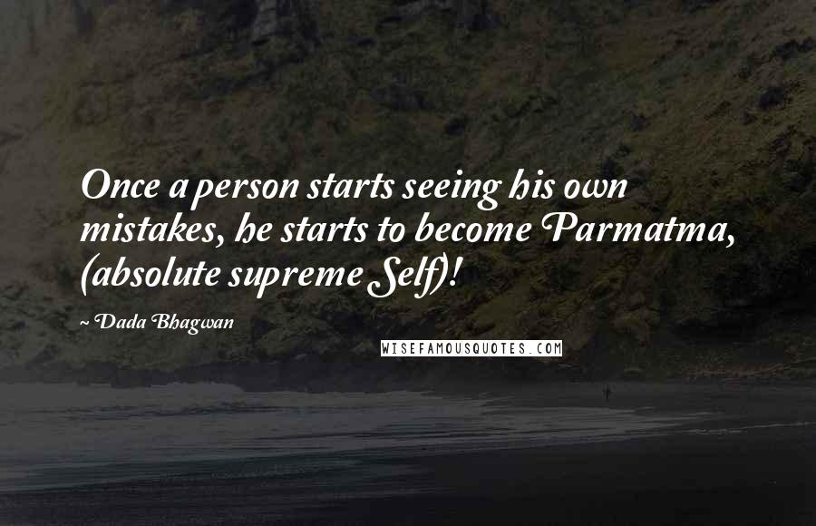 Dada Bhagwan Quotes: Once a person starts seeing his own mistakes, he starts to become Parmatma, (absolute supreme Self)!