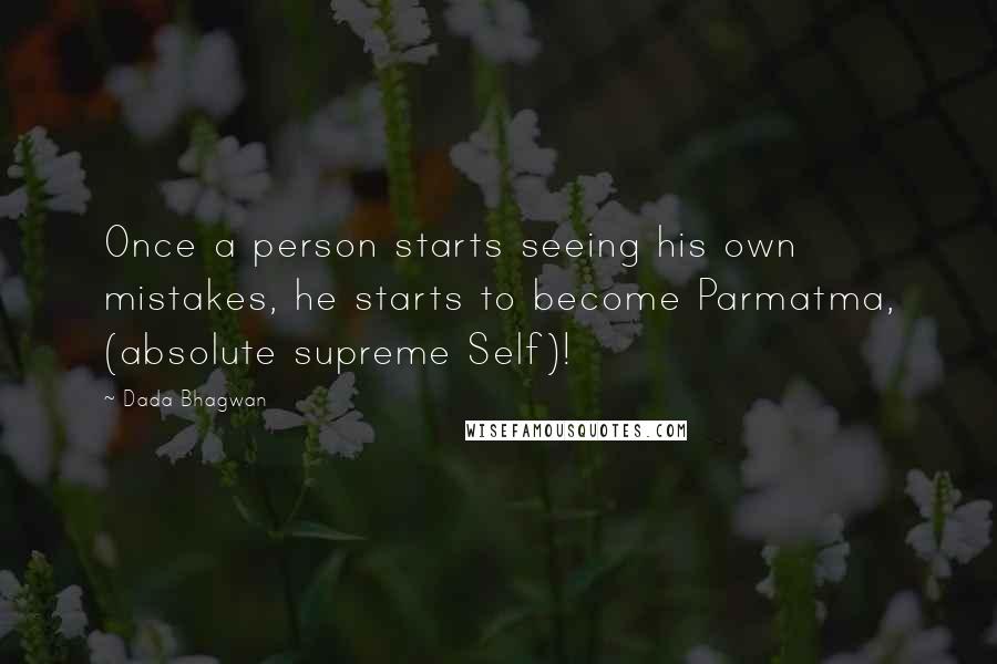 Dada Bhagwan Quotes: Once a person starts seeing his own mistakes, he starts to become Parmatma, (absolute supreme Self)!