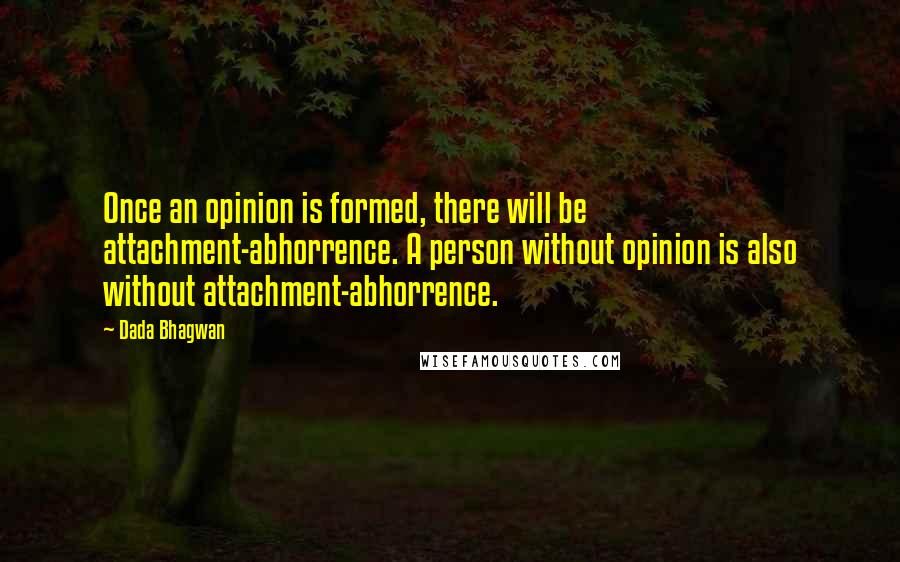 Dada Bhagwan Quotes: Once an opinion is formed, there will be attachment-abhorrence. A person without opinion is also without attachment-abhorrence.