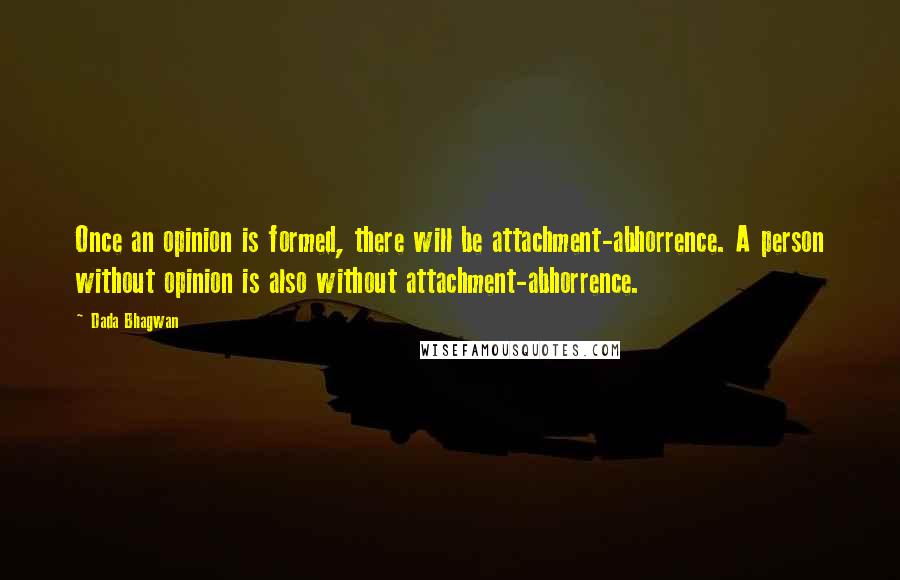 Dada Bhagwan Quotes: Once an opinion is formed, there will be attachment-abhorrence. A person without opinion is also without attachment-abhorrence.