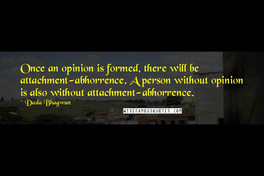 Dada Bhagwan Quotes: Once an opinion is formed, there will be attachment-abhorrence. A person without opinion is also without attachment-abhorrence.