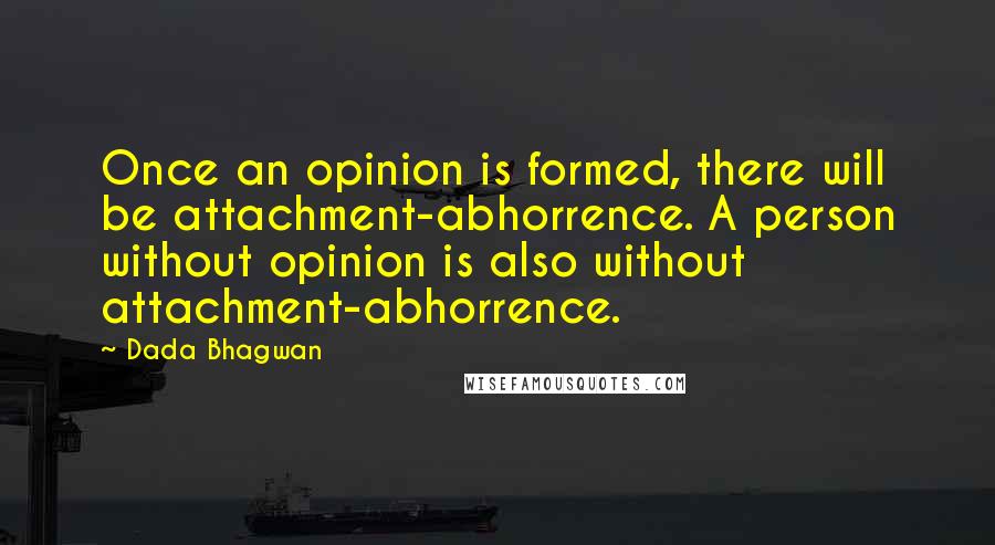 Dada Bhagwan Quotes: Once an opinion is formed, there will be attachment-abhorrence. A person without opinion is also without attachment-abhorrence.