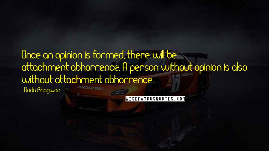 Dada Bhagwan Quotes: Once an opinion is formed, there will be attachment-abhorrence. A person without opinion is also without attachment-abhorrence.