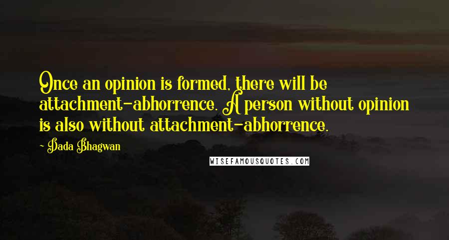 Dada Bhagwan Quotes: Once an opinion is formed, there will be attachment-abhorrence. A person without opinion is also without attachment-abhorrence.