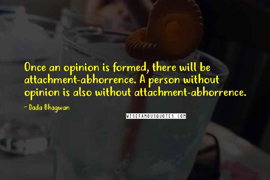 Dada Bhagwan Quotes: Once an opinion is formed, there will be attachment-abhorrence. A person without opinion is also without attachment-abhorrence.