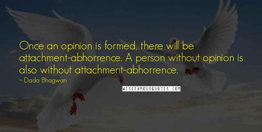 Dada Bhagwan Quotes: Once an opinion is formed, there will be attachment-abhorrence. A person without opinion is also without attachment-abhorrence.