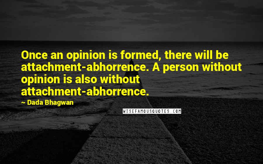 Dada Bhagwan Quotes: Once an opinion is formed, there will be attachment-abhorrence. A person without opinion is also without attachment-abhorrence.