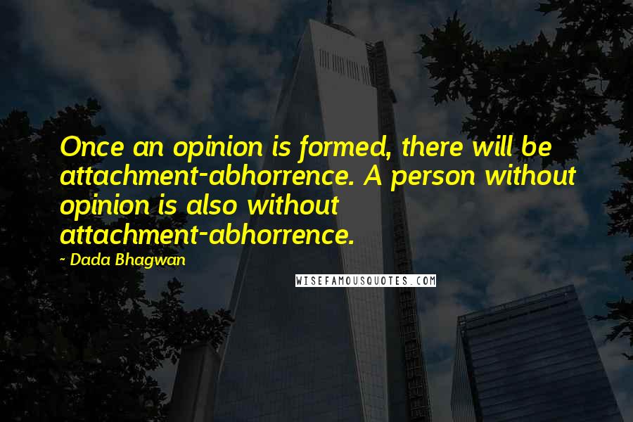 Dada Bhagwan Quotes: Once an opinion is formed, there will be attachment-abhorrence. A person without opinion is also without attachment-abhorrence.