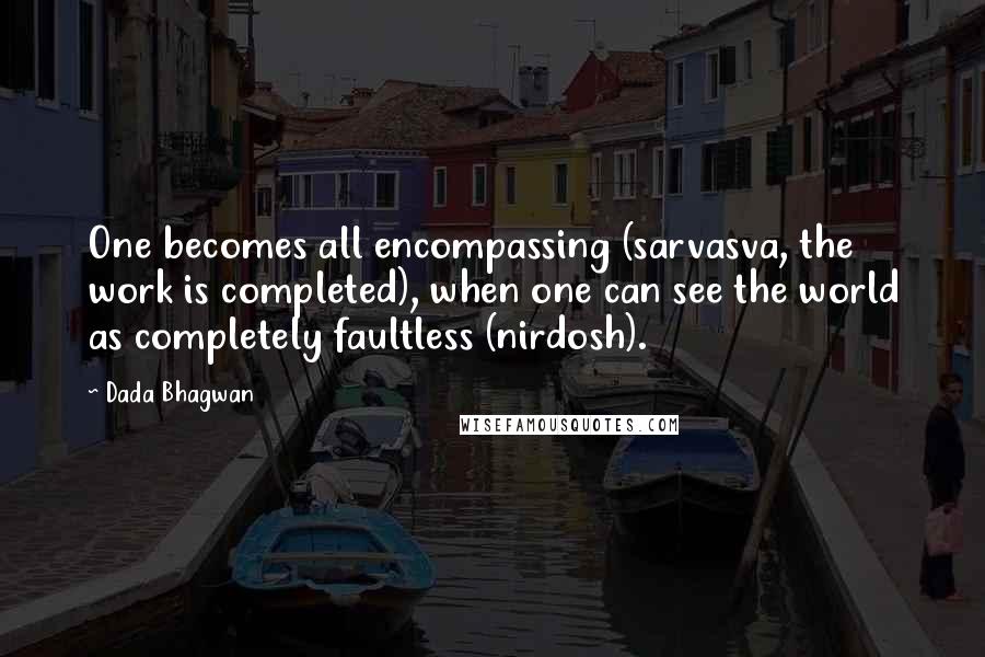 Dada Bhagwan Quotes: One becomes all encompassing (sarvasva, the work is completed), when one can see the world as completely faultless (nirdosh).