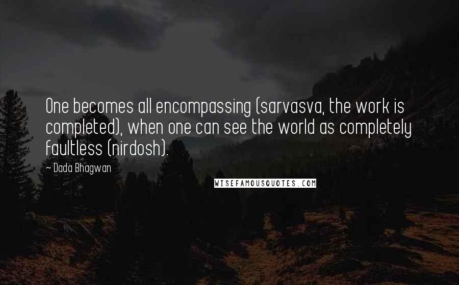 Dada Bhagwan Quotes: One becomes all encompassing (sarvasva, the work is completed), when one can see the world as completely faultless (nirdosh).