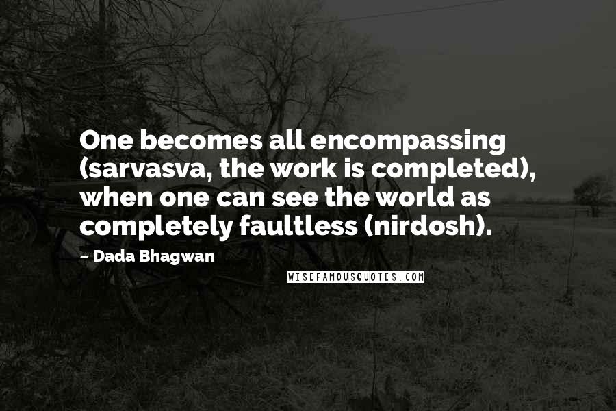 Dada Bhagwan Quotes: One becomes all encompassing (sarvasva, the work is completed), when one can see the world as completely faultless (nirdosh).