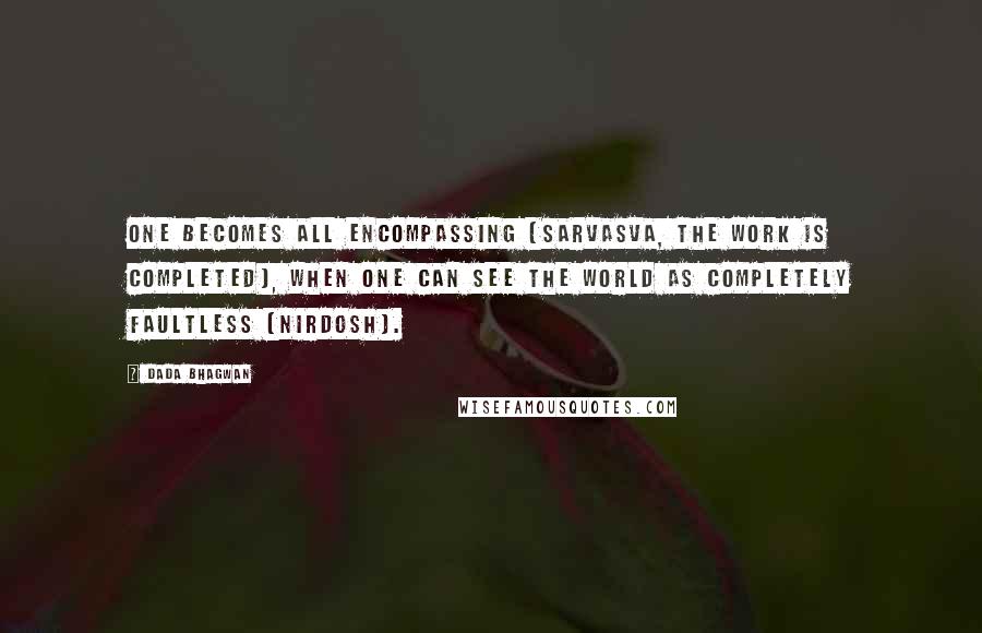 Dada Bhagwan Quotes: One becomes all encompassing (sarvasva, the work is completed), when one can see the world as completely faultless (nirdosh).