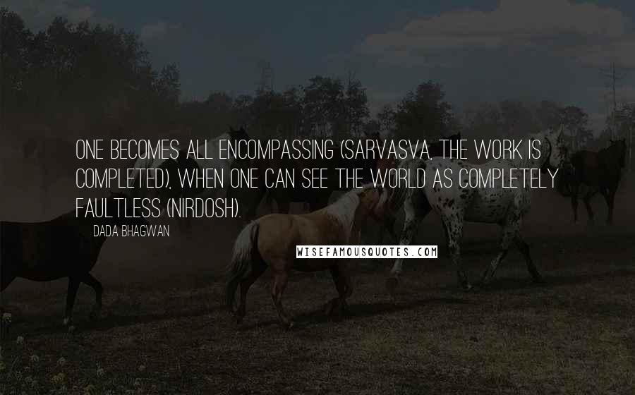 Dada Bhagwan Quotes: One becomes all encompassing (sarvasva, the work is completed), when one can see the world as completely faultless (nirdosh).