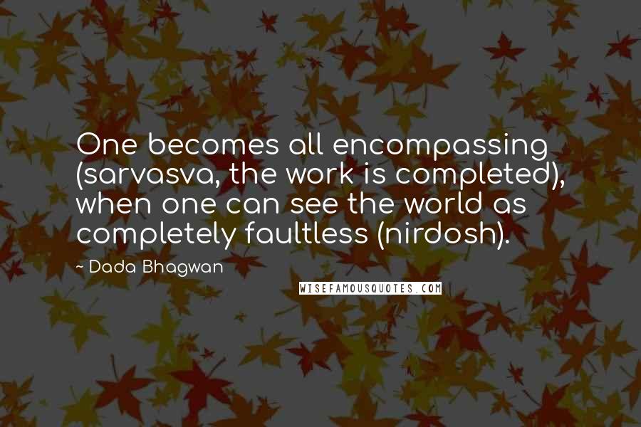 Dada Bhagwan Quotes: One becomes all encompassing (sarvasva, the work is completed), when one can see the world as completely faultless (nirdosh).