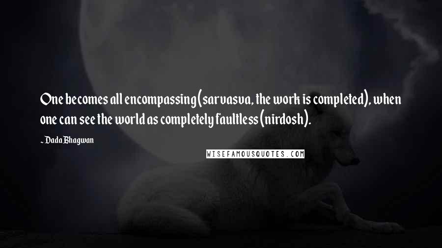 Dada Bhagwan Quotes: One becomes all encompassing (sarvasva, the work is completed), when one can see the world as completely faultless (nirdosh).