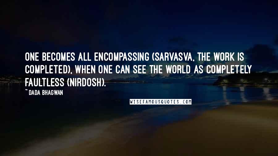 Dada Bhagwan Quotes: One becomes all encompassing (sarvasva, the work is completed), when one can see the world as completely faultless (nirdosh).