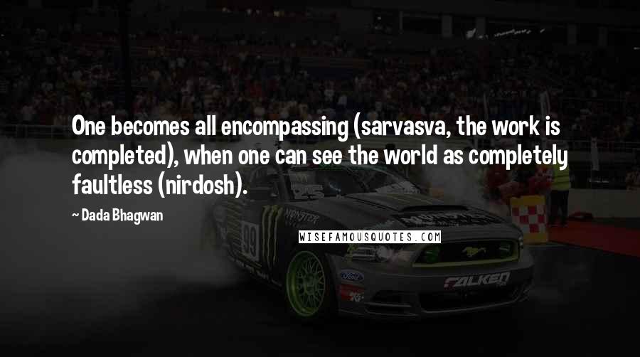 Dada Bhagwan Quotes: One becomes all encompassing (sarvasva, the work is completed), when one can see the world as completely faultless (nirdosh).