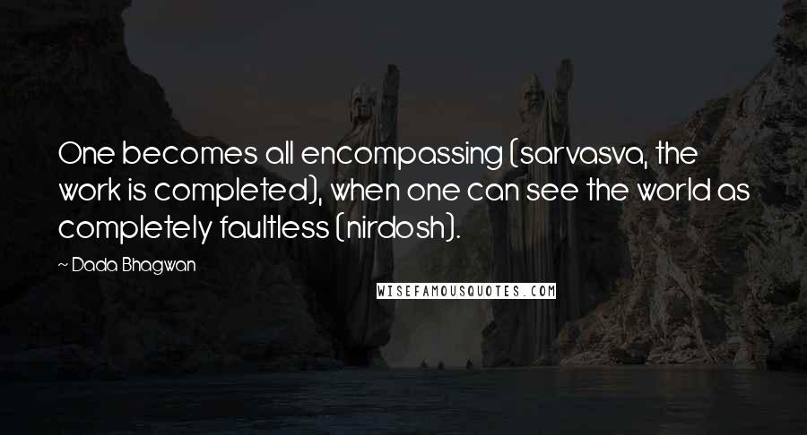 Dada Bhagwan Quotes: One becomes all encompassing (sarvasva, the work is completed), when one can see the world as completely faultless (nirdosh).