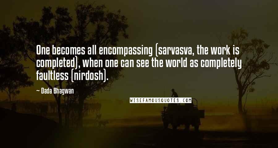 Dada Bhagwan Quotes: One becomes all encompassing (sarvasva, the work is completed), when one can see the world as completely faultless (nirdosh).